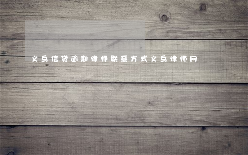 义乌信贷逾期律师联系方式(义乌律师网)