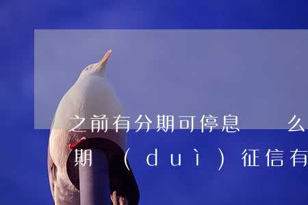 之前有分期可停息掛賬么(停息掛賬和停息分期對(duì)征信有影響嗎)