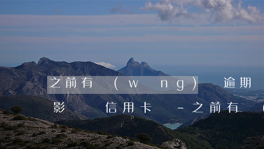 之前有網(wǎng)貸逾期會(huì)影響辦信用卡嗎-之前有網(wǎng)貸逾期會(huì)影響辦信用卡嗎知乎