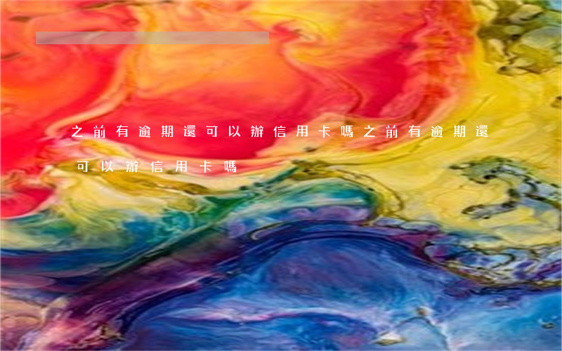之前有逾期還可以辦信用卡嗎（之前有逾期還可以辦信用卡嗎）
