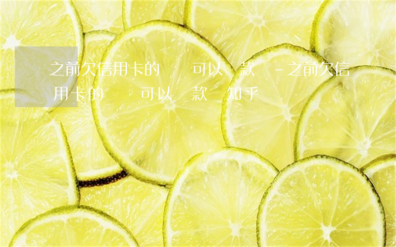 之前欠信用卡的錢還可以貸款嗎-之前欠信用卡的錢還可以貸款嗎知乎