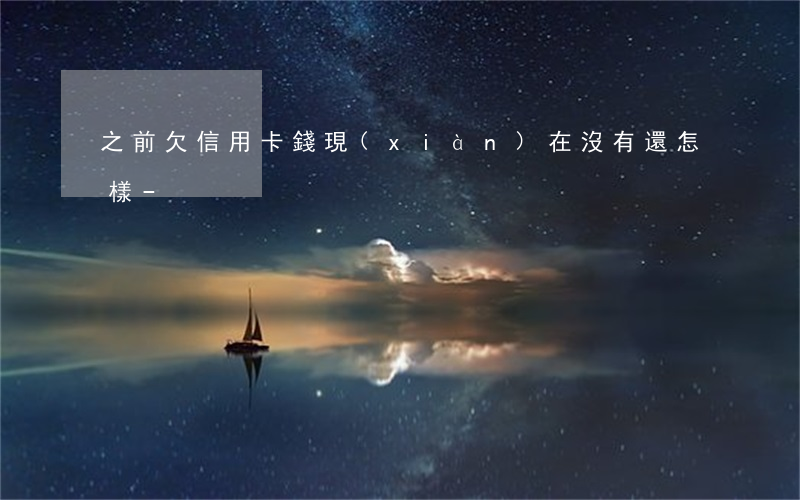 之前欠信用卡錢現(xiàn)在沒有還怎樣-