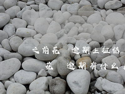 之前花唄逾期上征信嗎(花唄逾期多久上征信嗎?花唄逾期有什么后果)