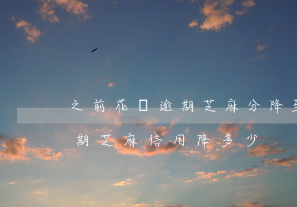 之前花唄逾期芝麻分降至450分-花唄逾期芝麻信用降多少