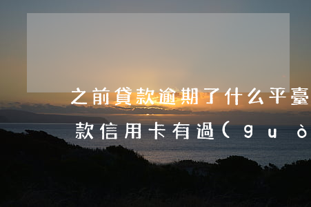之前貸款逾期了什么平臺(tái)可以下款（信用卡有過(guò)逾期能下款的平臺(tái)）