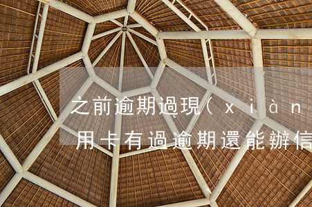 之前逾期過現(xiàn)在可以辦哪些信用卡(有過逾期還能辦信用卡嗎)