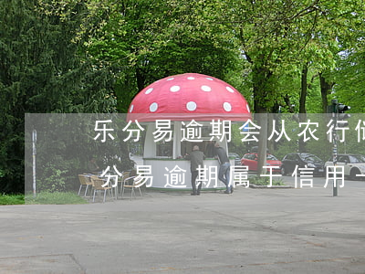 乐分易逾期会从农行储蓄卡扣钱吗-农行乐分易逾期属于信用卡吗