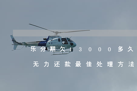 乐分期欠13000多久会被起诉-分期乐无力还款最佳处理方法