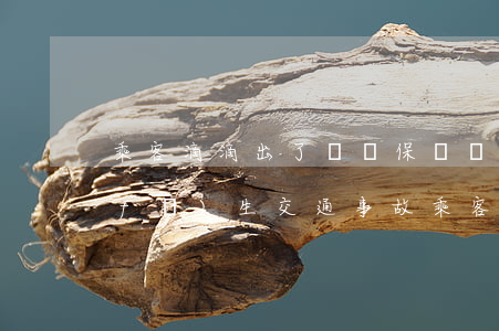 乘客滴滴出了車禍保險賠多少錢(坐滴滴發(fā)生交通事故,乘客受傷,怎么賠)
