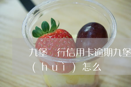 九堡銀行信用卡逾期(九堡銀行信用卡逾期會(huì)怎么樣)