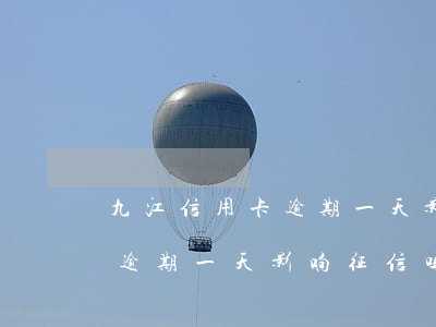 九江信用卡逾期一天影响征信吗(九江信用卡逾期一天影响征信吗吗)