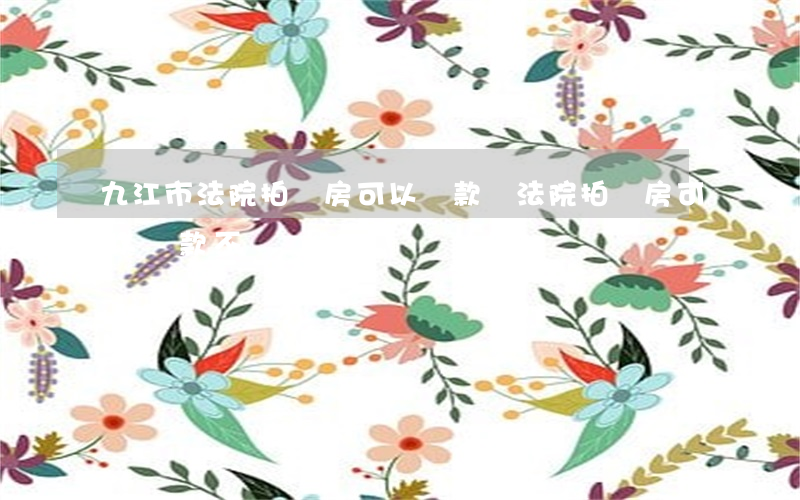 九江市法院拍賣房可以貸款嗎(法院拍賣房可以貸款不)