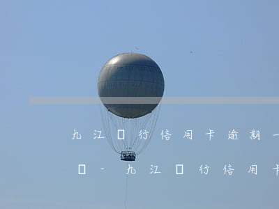 九江銀行信用卡逾期一天會(huì)怎么樣-九江銀行信用卡逾期一天會(huì)怎么樣嗎