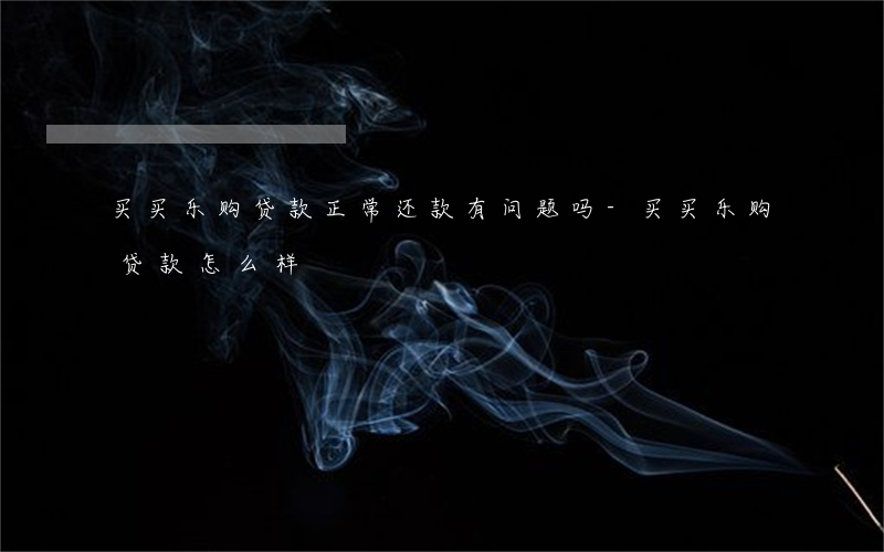 买买乐购贷款正常还款有问题吗-买买乐购贷款怎么样