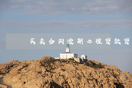 买卖合同逾期办理贷款(贷款逾期合同终止)