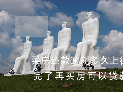 买房还款逾期多久上征信(征信有逾期 已经还完了 再买房可以贷款吗)