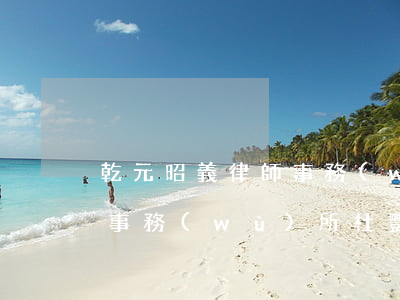 乾元昭義律師事務(wù)所(乾元昭義律師事務(wù)所杜艷玲)