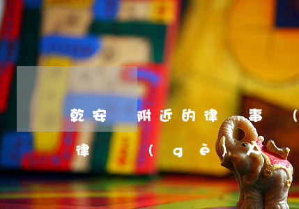 乾安縣附近的律師事務(wù)所地址(乾縣律師個(gè)人電話)