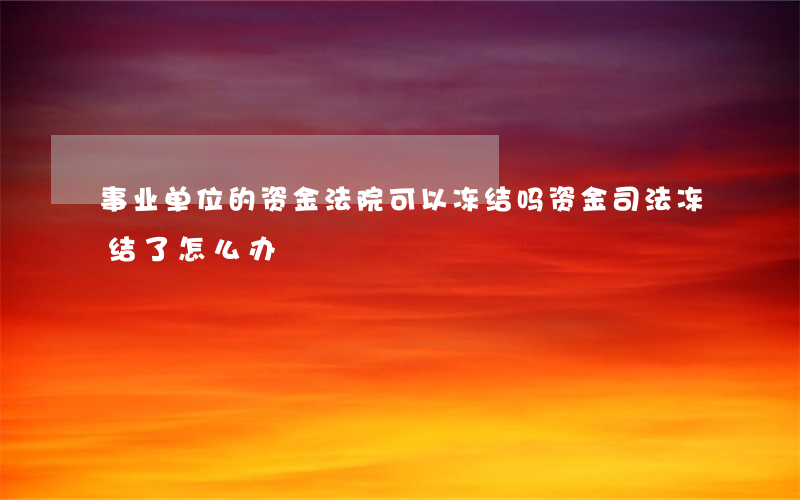 事业单位的资金法院可以冻结吗(资金司法冻结了怎么办)
