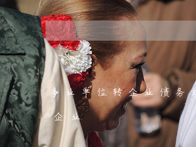 事业单位转企业债务如何处理(事业单位转为企业)