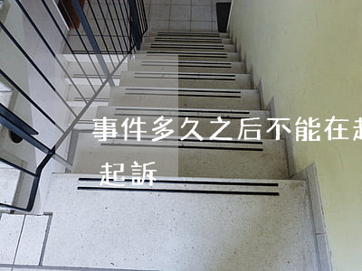 事件多久之后不能在起訴(民事糾紛多久不能起訴)