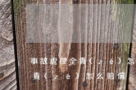 事故處理全責(zé)怎么賠償(事故處理全責(zé)怎么賠償)