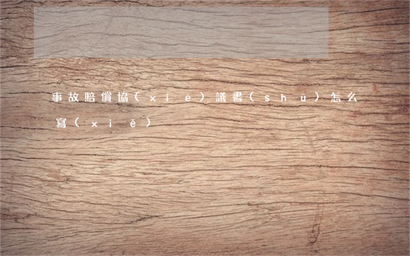 事故賠償協(xié)議書(shū)怎么寫(xiě)