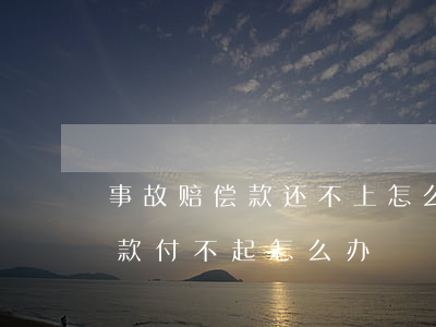 事故赔偿款还不上怎么办(交通事故导致的赔款付不起怎么办)