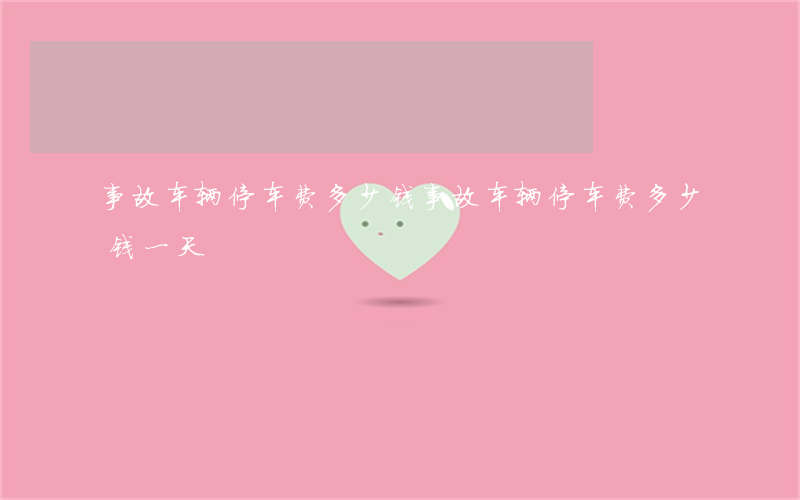 事故车辆停车费多少钱(事故车辆停车费多少钱一天)