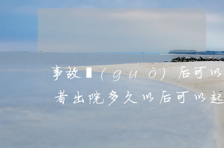 事故過(guò)后可以訴訟嗎(交通事故傷者出院多久以后可以起訴)