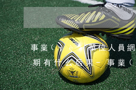 事業(yè)單位人員網(wǎng)貸逾期有什么后果-事業(yè)單位人員網(wǎng)貸逾期有什么后果嗎