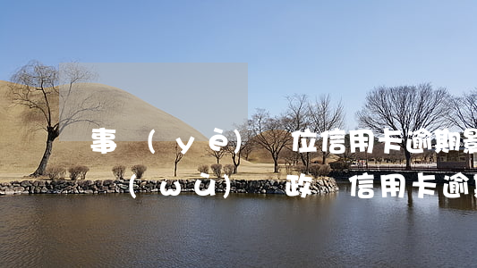 事業(yè)單位信用卡逾期影響政審嗎(公務(wù)員政審信用卡逾期有影響嗎?)