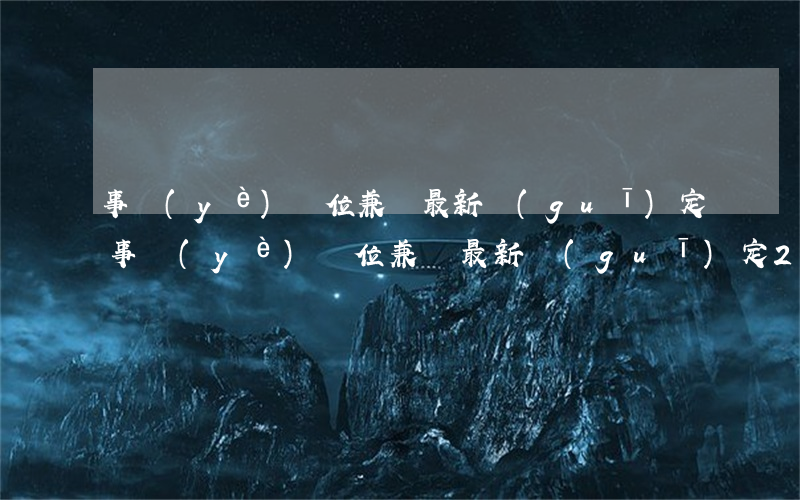 事業(yè)單位兼職最新規(guī)定(事業(yè)單位兼職最新規(guī)定2018)
