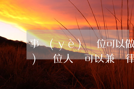 事業(yè)單位可以做律師嗎(事業(yè)單位人員可以兼職律師職業(yè)嗎)