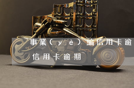 事業(yè)編 信用卡逾期（事業(yè)編 信用卡逾期）