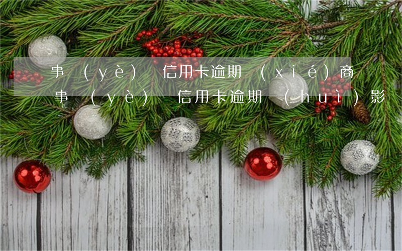 事業(yè)編信用卡逾期協(xié)商(事業(yè)編信用卡逾期會(huì)影響工作嗎)