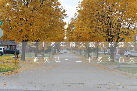 二十多年前欠銀行的錢現(xiàn)在還追究嗎-二十多年前欠銀行的錢現(xiàn)在還追究嗎法院