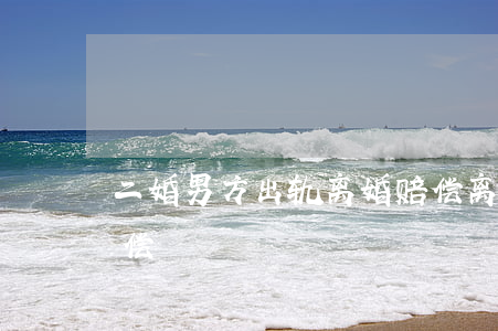 二婚男方出轨离婚赔偿(离婚一方出轨如何赔偿)