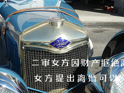 二审女方因财产拒绝离婚能离掉吗(请问如果女方提出离婚,可以分财产吗)