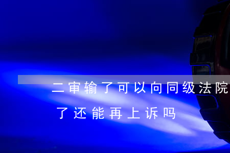 二审输了可以向同级法院申请再审吗(再审输了还能再上诉吗)
