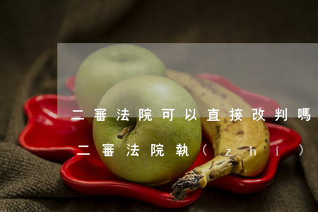 二審法院可以直接改判嗎(二審法院改判的由二審法院執(zhí)行嗎)