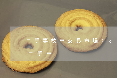 二手事故車交易市場(chǎng)(事故車 二手車)