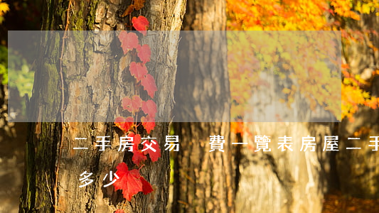 二手房交易稅費一覽表(房屋二手房交易稅費多少)