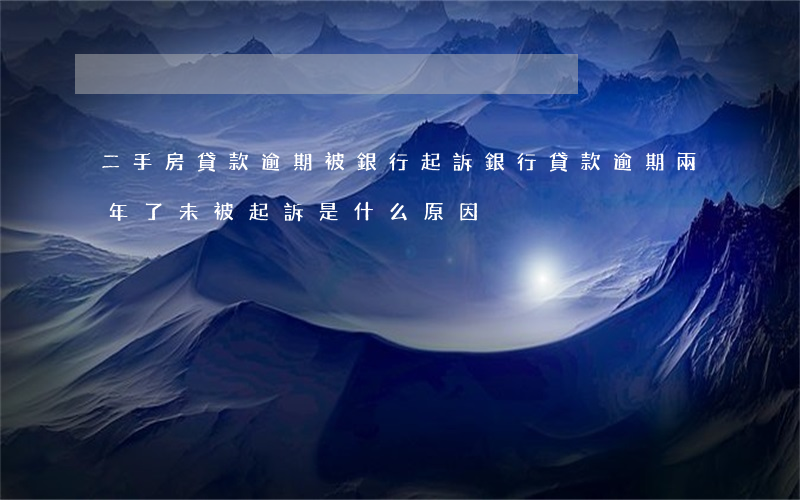 二手房貸款逾期被銀行起訴(銀行貸款逾期兩年了未被起訴是什么原因)