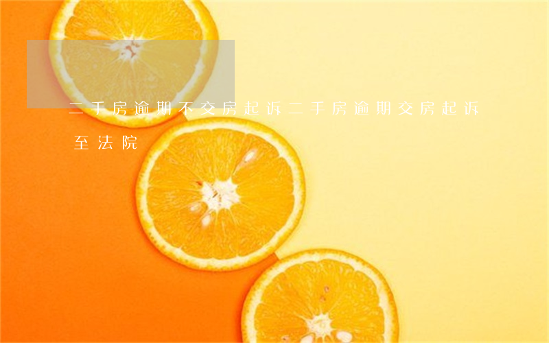 二手房逾期不交房起诉(二手房逾期交房起诉至法院)