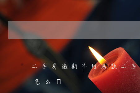 二手房逾期不付房款 二手房逾期不付房款會怎么樣