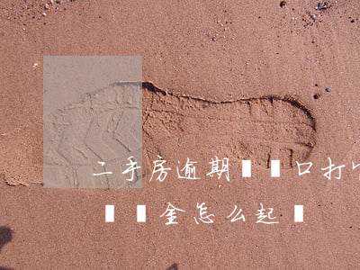 二手房逾期遷戶口打官司(二手房戶口不遷出違約金怎么起訴)