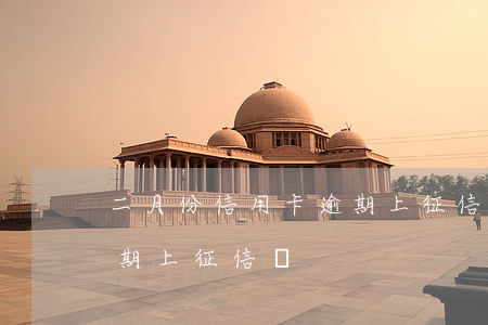 二月份信用卡逾期上征信嗎(二月份信用卡逾期上征信嗎)