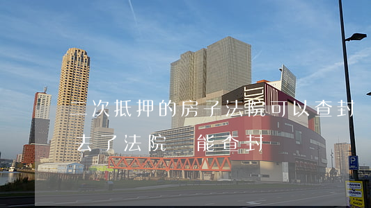 二次抵押的房子法院可以查封嗎(房子抵押出去了法院還能查封嗎)