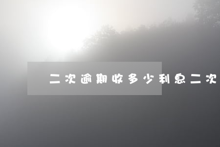 二次逾期收多少利息(二次逾期會怎么樣)